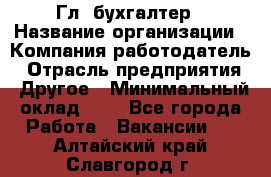 Гл. бухгалтер › Название организации ­ Компания-работодатель › Отрасль предприятия ­ Другое › Минимальный оклад ­ 1 - Все города Работа » Вакансии   . Алтайский край,Славгород г.